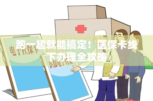 跑一趟就能搞定！医保卡线下办理全攻略